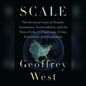 Scale: The Universal Laws of Growth, Innovation, Sustainability, and the Pace of Life, in Organisms, Cities, Economies, and Companies, Geoffrey West