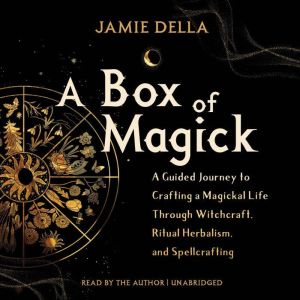 A Box of Magick: A Guided Journey to Crafting a Magickal Life Through Witchcraft, Ritual Herbalism, and Spellcrafting