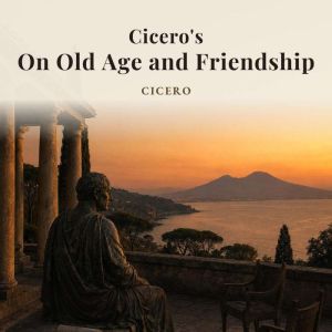 Ciceros On Old Age and Friendship, Cicero