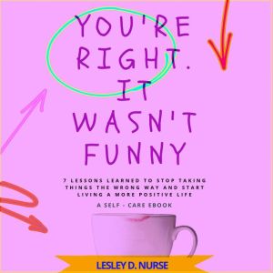 You're Right. It Wasnt Funny: 7 LESSONS LEARNED TO STOP TAKING THINGS THE WRONG WAY AND START LIVING A MORE POSITIVE LIFE (Bre