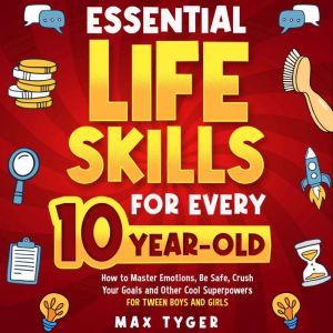 Essential Life Skills for Every 10-Year-Old: How to Master Emotions, Be Safe, Crush Your Goals and Other Cool Superpowers for