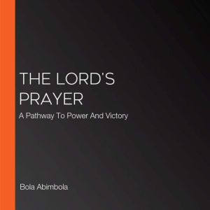 The Lord's Prayer: A Pathway To Power And Victory