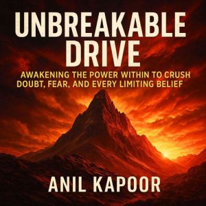 Unbreakable Drive: Awakening the Power Within to Crush Doubt, Fear, and Every Limiting Belief
