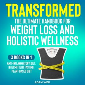 Transformed: The Ultimate Handbook for Weight Loss and Holistic Wellness: 3 Books in 1: Anti-Inflammatory Diet, Intermittent F