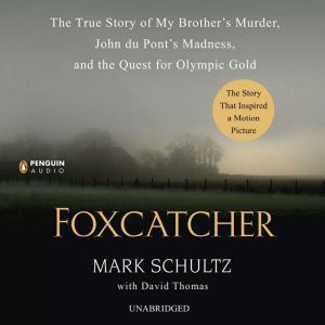 Foxcatcher: The True Story of My Brother's Murder, John du Pont's Madness, and the Quest for Olympic Gold, Mark Schultz