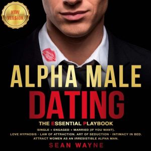 ALPHA MALE DATING: The Essential Playbook: Single ? Engaged ? Married (If You Want). Love Hypnosis, Law of Attraction, Art of Seduction, Intimacy in Bed. Attract Women as an Irresistible Alpha Man. NEW VERSION, SEAN WAYNE