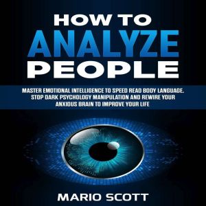 How to Analyze People: Master Emotional Intelligence to Speed Read Body Language. Stop Dark Psychology Manipulation and Rewire