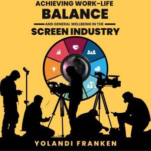 Achieving Work-Life Balance and General Wellbeing in the Screen Industry: Essential Strategies and Ideas for Cast, Crew, and C