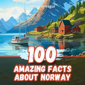 100 Amazing Facts about Norway: Adventures and Stories in the Land of Fjords