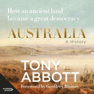 Australia: A History - How an ancient land became a great democracy: A history by former Prime Minister Tony Abbott with a for