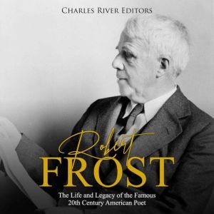 Robert Frost The Life and Legacy of ..., Charles River Editors