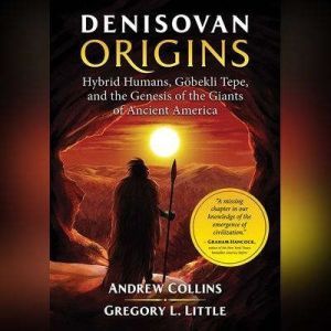 Denisovan Origins: Hybrid Humans, Gobekli Tepe, and the Genesis of the Giants of Ancient America, Andrew Collins
