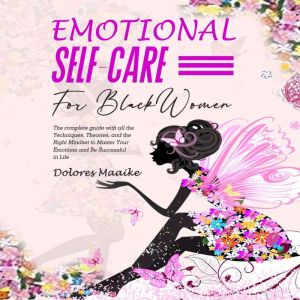 Emotional Self-Care for Black Women: The Complete Guide With All the Techniques, Theories, and the Right Mindset to Master You