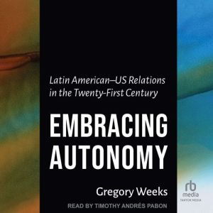 Embracing Autonomy: Latin AmericanUS Relations in the Twenty-First Century