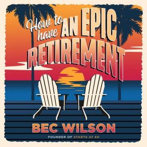 How to Have an Epic Retirement, Bec Wilson