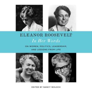 Eleanor Roosevelt: In Her Words: The Letters, Speeches, and Articles of the World's Most Admired Woman, Nancy Woloch