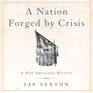 A Nation Forged by Crisis, Jay Sexton