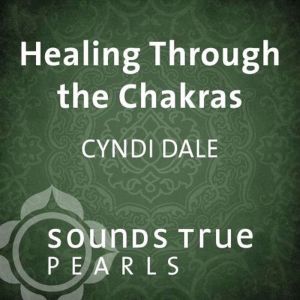 Healing Through the Chakras, Cyndi Dale