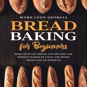 Bread Baking for Beginners Make Heal..., Mark Leon Georgia