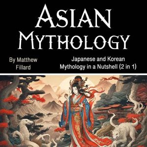 Asian Mythology: Japanese and Korean Mythology in a Nutshell (2 in 1)