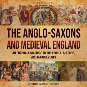 The Anglo-Saxons and Medieval England: An Enthralling Guide to the People, Culture, and Major Events