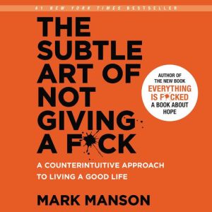 The Subtle Art of Not Giving a F*ck: A Counterintuitive Approach to Living a Good Life, Mark Manson