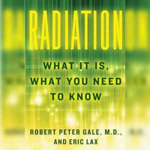 Radiation: What It Is, What You Need to Know, Robert Peter Gale