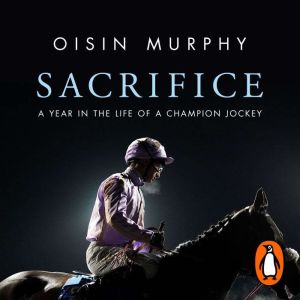 Sacrifice: A Year in the Life of a Champion Jockey