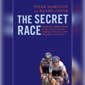 The Secret Race: Inside the Hidden World of the Tour de France: Doping, Cover-ups, and Winning at All Costs, Tyler Hamilton