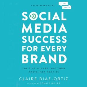 Social Media Success for Every Brand: The Five StoryBrand Pillars That Turn Posts Into Profits, Claire Diaz-Ortiz