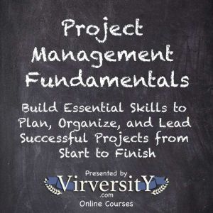 Project Management Fundamentals: Build Essential Skills to Plan, Organize, and Lead Successful Projects from Start to Finish