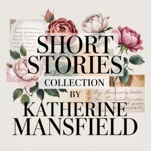 Short Stories Collection by Katherine Mansfield: Bliss, The Garden Party & Other Classics - 14 Hours of Beloved Tales