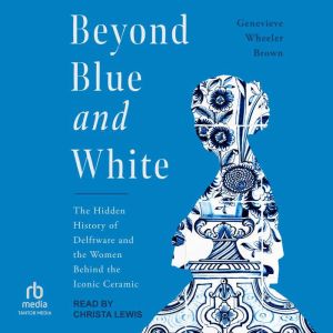 Beyond Blue and White: The Hidden History of Delftware and the Women Behind the Iconic Ceramic