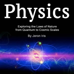 Physics: Exploring the Laws of Nature from Quantum to Cosmic Scales