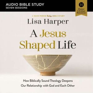 A Jesus-Shaped Life Bible Study: Audio: How Biblically Sound Theology Deepens Our Relationship with God and Each Other
