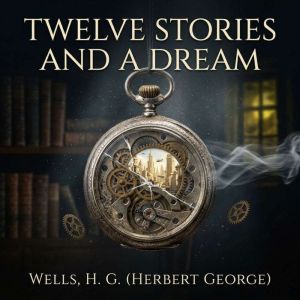 Twelve Stories And A Dream, Wells, H. G. Herbert George