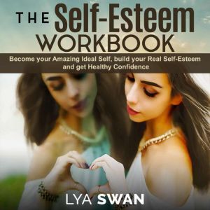 The Self-Esteem Workbook: Become your Amazing Ideal Self, build your Real Self-Esteem and get Healthy Confidence