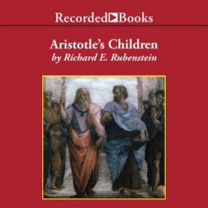Aristotle's Children: How Christian, Muslims and Jews Rediscovered Ancient Wisdom and Illuminated the Dark Ages, Richard E. Rubenstein
