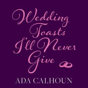 Wedding Toasts Ill Never Give, Ada Calhoun