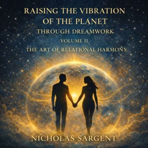Raising the Vibration of the Planet Through Dreamwork (Volume II): The Art of Relational Harmony