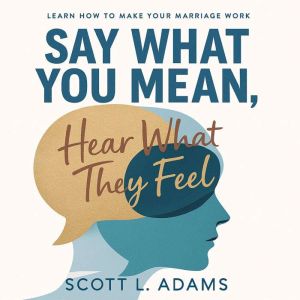 Say What You Mean, Hear What They Fee..., Scott L Adams