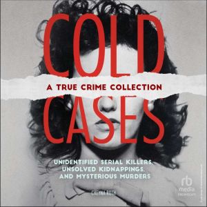 Cold Cases: A True Crime Collection: Unidentified Serial Killers, Unsolved Kidnappings, and Mysterious Murders
