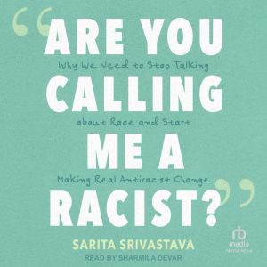 Are You Calling Me a Racist?: Why We Need to Stop Talking about Race and Start Making Real Antiracist Change