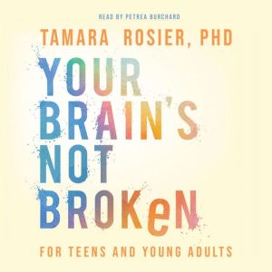 Your Brains Not Broken for Teens and..., Tamara Rosier, PhD