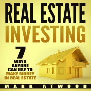 Real Estate Investing: 7 Ways ANYONE Can Use To Make Money In Real Estate (2018), Mark Atwood