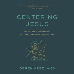 Centering Jesus: How the Lamb of God Transforms Our Communities, Ethics, and Spiritual Lives