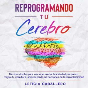 Reprogramando tu cerebro Tecnicas si..., Leticia Caballero