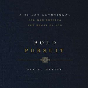 Bold Pursuit: A 90-Day Devotional for Men Seeking the Heart of God (90 Daily Devotions)