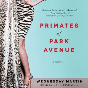 Primates of Park Avenue: Adventures Inside the Secret Sisterhood of Manhattan Moms, Wednesday Martin