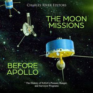 The Moon Missions Before Apollo The ..., Charles River Editors